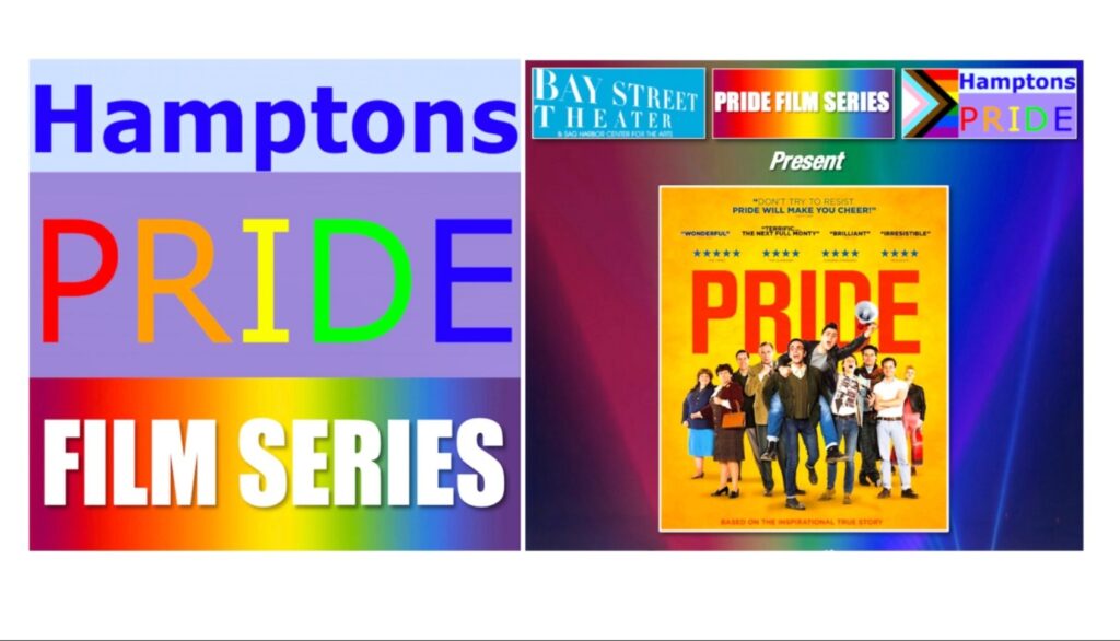 Poster for Hamptons Pride Film Series, including the logos for Bay Street Theatre and Hamptons pride, and contains the promotional poster for the movie "Pride"